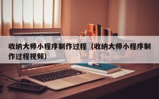 沭阳收纳大师小程序制作过程（收纳大师小程序制作过程视频）