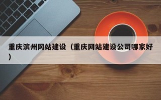沭阳重庆滨州网站建设（重庆网站建设公司哪家好）