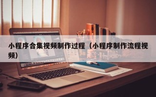 沭阳小程序合集视频制作过程（小程序制作流程视频）