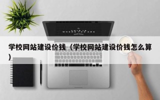 沭阳学校网站建设价钱（学校网站建设价钱怎么算）