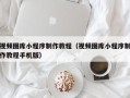 沭阳视频图库小程序制作教程（视频图库小程序制作教程手机版）