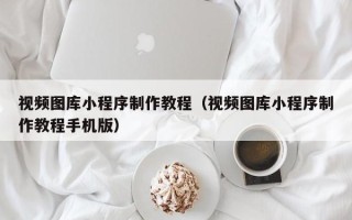 沭阳视频图库小程序制作教程（视频图库小程序制作教程手机版）