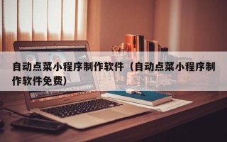 沭阳自动点菜小程序制作软件（自动点菜小程序制作软件免费）